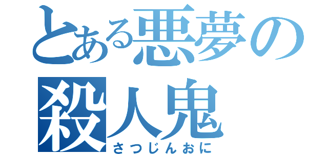 とある悪夢の殺人鬼（さつじんおに）