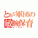 とある軍団の敏腕保育（もへ先生！）