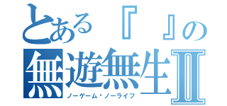 とある『　』の無遊無生Ⅱ（ノーゲーム·ノーライフ）