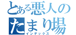 とある悪人のたまり場（インデックス）