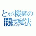 とある機構の挨拶魔法（ポポポポーン）