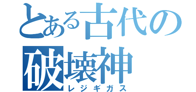 とある古代の破壊神（レジギガス）