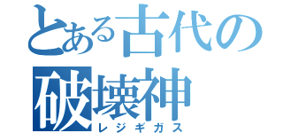 とある古代の破壊神（レジギガス）