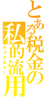 とある税金の私的流用（ちょろまかし）