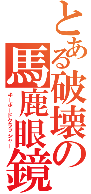 とある破壊の馬鹿眼鏡（キーボードクラッシャー）