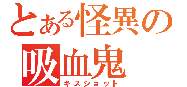 とある怪異の吸血鬼（キスショット）