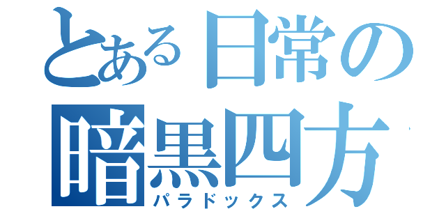 とある日常の暗黒四方（パラドックス）