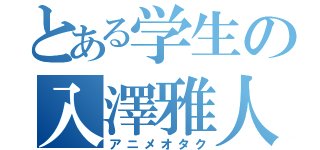 とある学生の入澤雅人（アニメオタク）