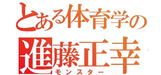 とある体育学の進藤正幸（モンスター）