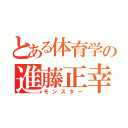 とある体育学の進藤正幸（モンスター）