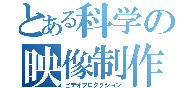 とある科学の映像制作（ビデオプロダクション）