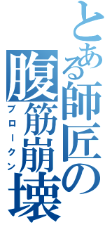 とある師匠の腹筋崩壊（ブロークン）