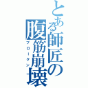 とある師匠の腹筋崩壊（ブロークン）