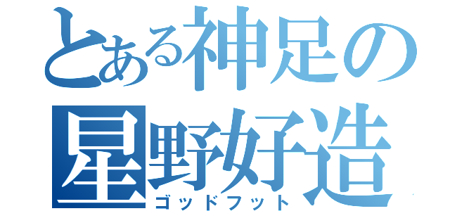 とある神足の星野好造（ゴッドフット）