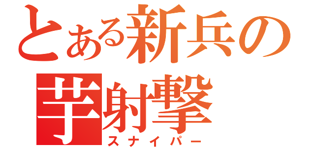 とある新兵の芋射撃（スナイパー）