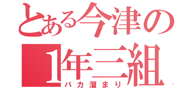 とある今津の１年三組（バカ溜まり）