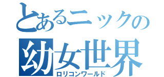 とあるニックの幼女世界（ロリコンワールド）