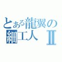 とある龍翼の細工人Ⅱ（）