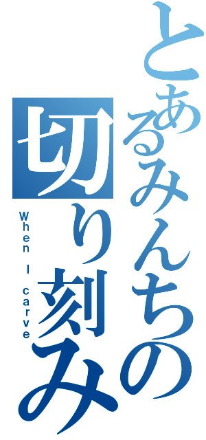 とあるみんちの切り刻みＰｏｗｅｒⅡ（Ｗｈｅｎ Ｉ ｃａｒｖｅ）