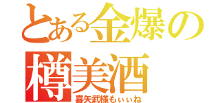 とある金爆の樽美酒（喜矢武様もぃぃね）