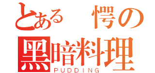 とある驚愕の黑暗料理（ＰＵＤＤＩＮＧ）