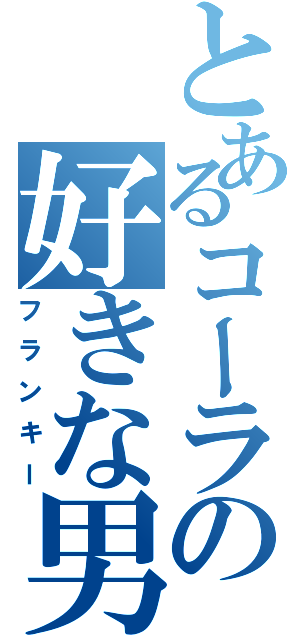 とあるコーラの好きな男（フランキー）