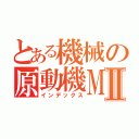 とある機械の原動機ＭⅡ（インデックス）