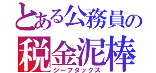 とある公務員の税金泥棒（シーフタックス）