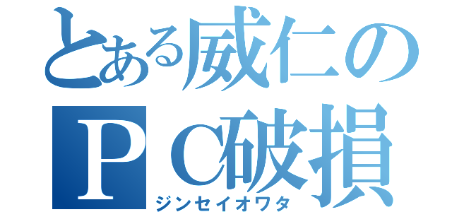 とある威仁のＰＣ破損（ジンセイオワタ）