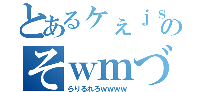 とあるヶぇｊｓぁｌｗｍｄｍぃｗｍｗｋｓぁのそｗｍづｘじぇｊｘｊｘｊｓ（らりるれろｗｗｗｗ）