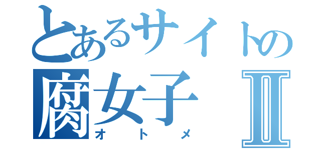 とあるサイトの腐女子Ⅱ（オトメ）