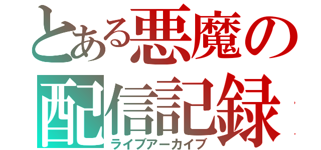 とある悪魔の配信記録（ライブアーカイブ）