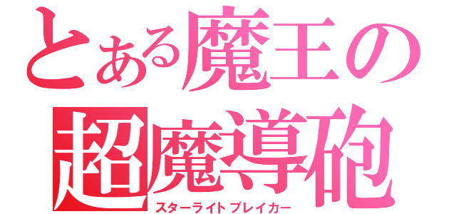 とある魔王の超魔導砲（スターライトブレイカー）