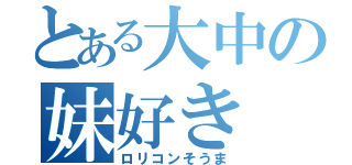 とある大中の妹好き（ロリコンそうま）