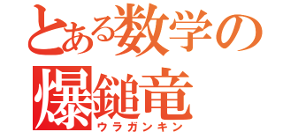 とある数学の爆鎚竜（ウラガンキン）