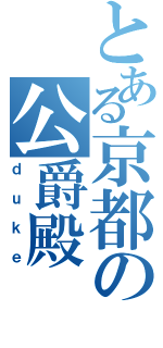 とある京都の公爵殿（ｄｕｋｅ）