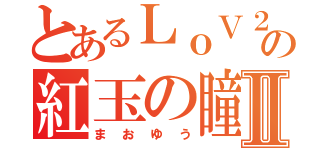 とあるＬｏＶ２の紅玉の瞳Ⅱ（まおゆう）