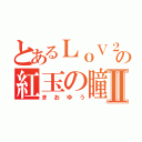 とあるＬｏＶ２の紅玉の瞳Ⅱ（まおゆう）