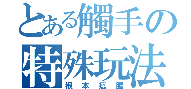 とある觸手の特殊玩法（根本瘟腥）