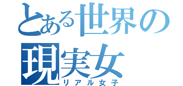 とある世界の現実女（リアル女子）