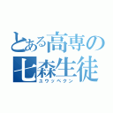 とある高専の七森生徒（ユウッペクン）