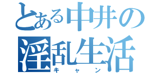 とある中井の淫乱生活（キャン）