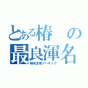 とある椿の最良渾名（陰毛王者ツバキング）