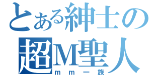 とある紳士の超Ｍ聖人（ｍｍ一族）