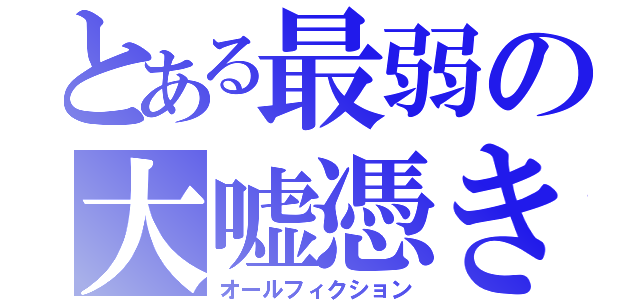 とある最弱の大嘘憑き（オールフィクション）