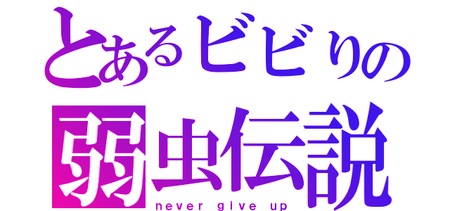 とあるビビりの弱虫伝説（ｎｅｖｅｒ　ｇｉｖｅ　ｕｐ）