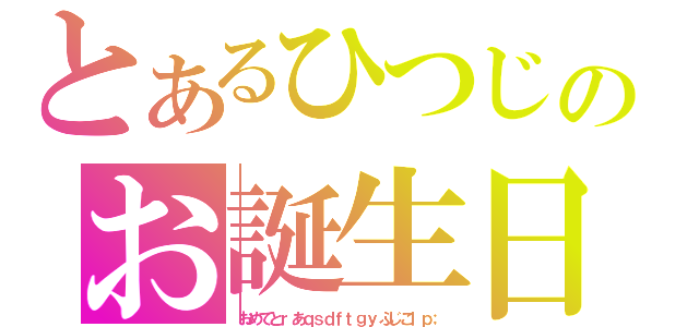 とあるひつじのお誕生日（おめてとｒあｑｓｄｆｔｇｙふじこｌｐ；）