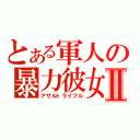 とある軍人の暴力彼女Ⅱ（アサルトライフル）