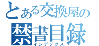 とある交換屋の禁書目録（インデックス）