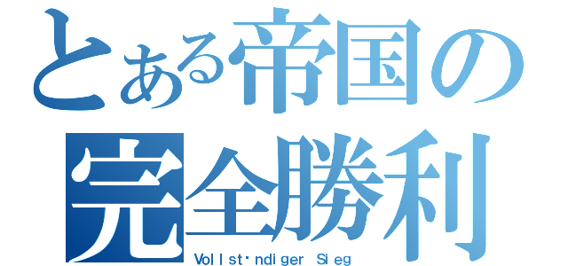 とある帝国の完全勝利（Ｖｏｌｌｓｔäｎｄｉｇｅｒ Ｓｉｅｇ ）